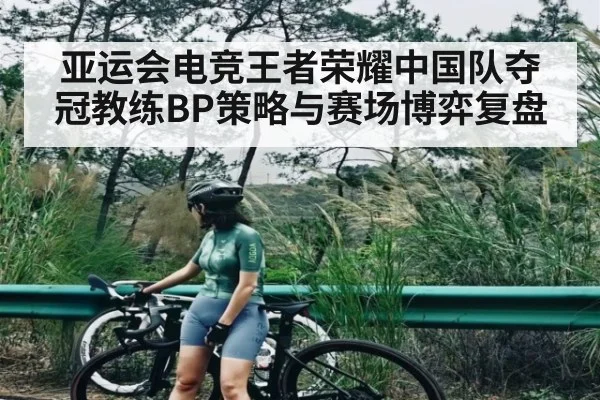 亚运会电竞王者荣耀中国队夺冠教练BP策略与赛场博弈复盘
