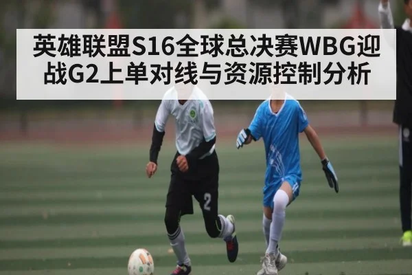 英雄联盟S16全球总决赛WBG迎战G2上单对线与资源控制分析