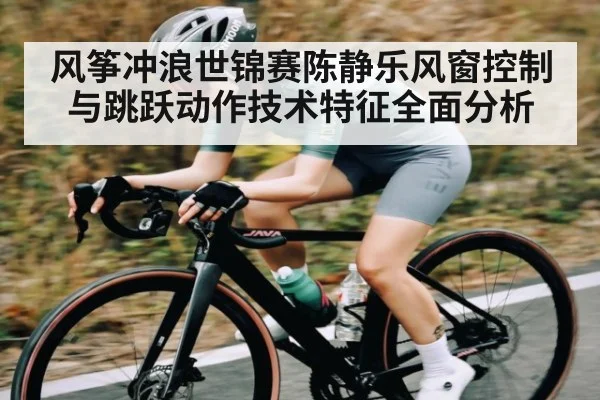 风筝冲浪世锦赛陈静乐风窗控制与跳跃动作技术特征全面分析