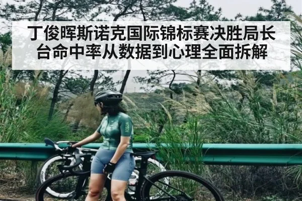 丁俊晖斯诺克国际锦标赛决胜局长台命中率从数据到心理全面拆解
